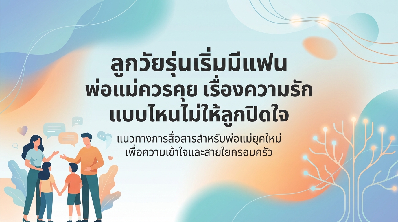 ลูกวัยรุ่นเริ่มมีแฟน พ่อแม่ควรคุยเรื่องความรักแบบไหนไม่ให้ลูกปิดใจ