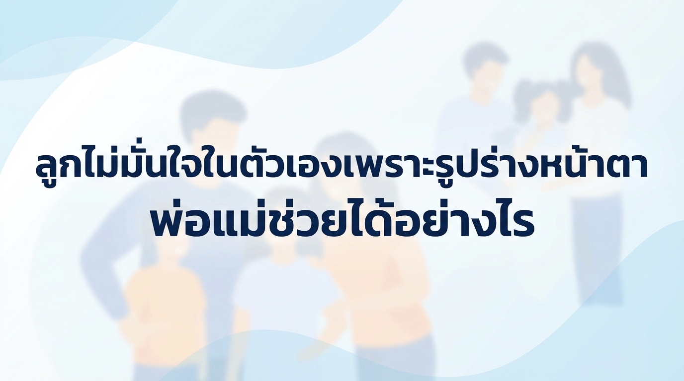ลูกไม่มั่นใจในตัวเองเพราะรูปร่างหน้าตา พ่อแม่ช่วยได้อย่างไร