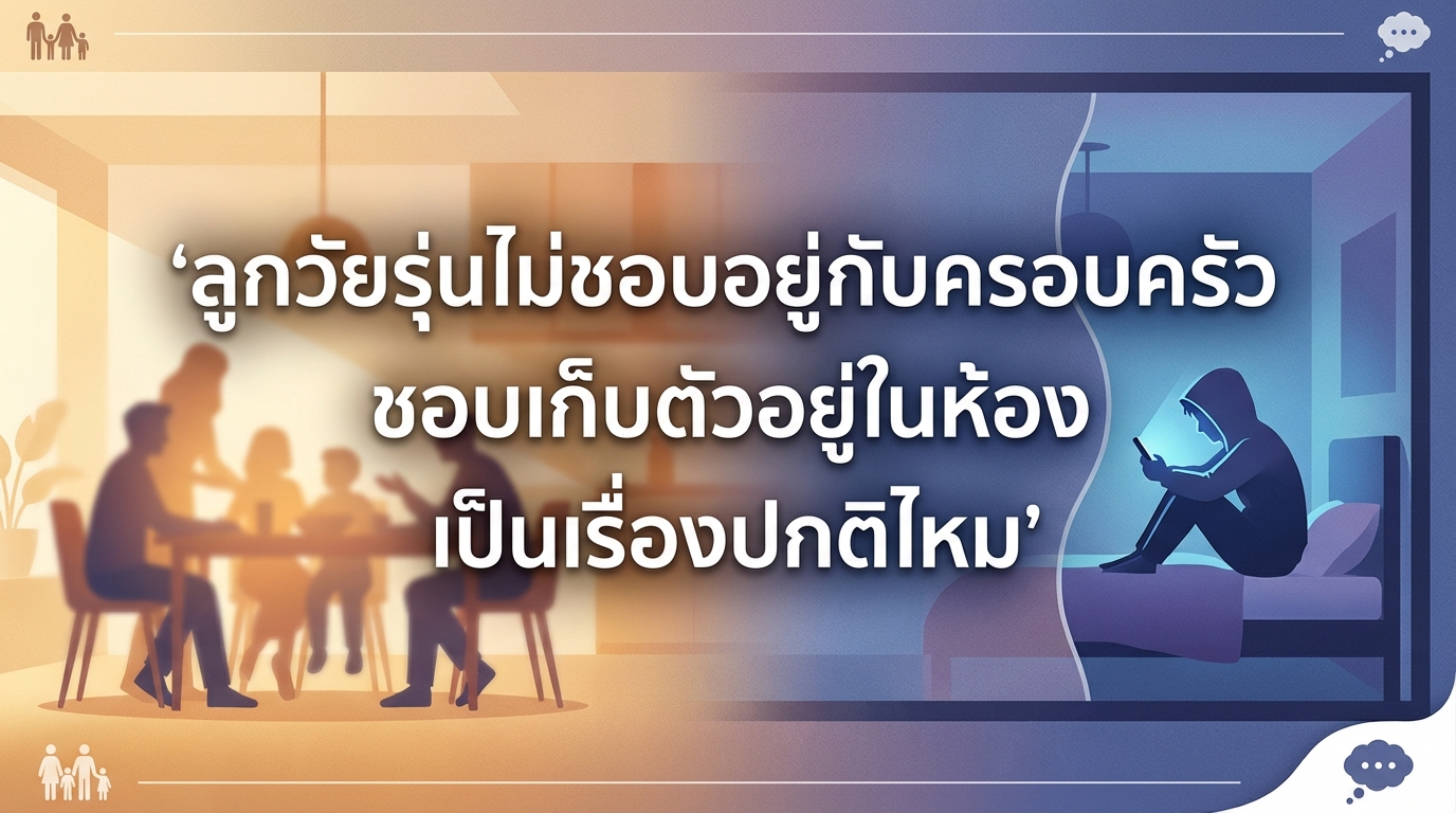 ลูกวัยรุ่นไม่ชอบอยู่กับครอบครัว ชอบเก็บตัวอยู่ในห้อง เป็นเรื่องปกติไหม