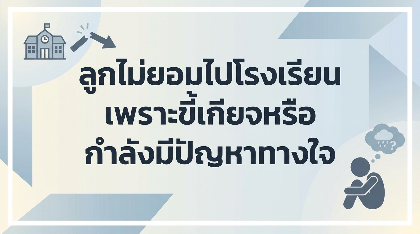 ลูกไม่ยอมไปโรงเรียน เพราะขี้เกียจหรือกำลังมีปัญหาทางใจ