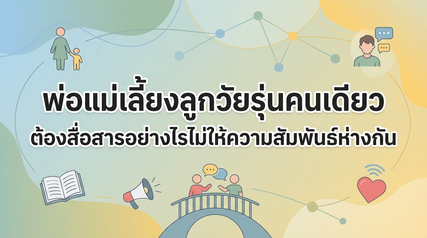 พ่อแม่เลี้ยงลูกวัยรุ่นคนเดียว ต้องสื่อสารอย่างไรไม่ให้ความสัมพันธ์ห่างกัน