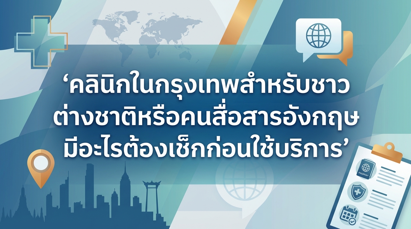 คลินิกในกรุงเทพสำหรับชาวต่างชาติหรือคนสื่อสารอังกฤษ มีอะไรต้องเช็กก่อนใช้บริการ