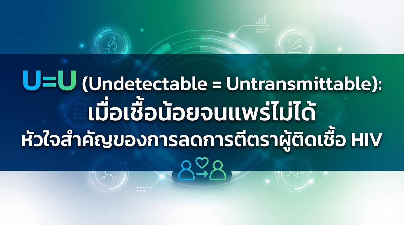 U=U (Undetectable = Untransmittable): เมื่อเชื้อน้อยจนแพร่ไม่ได้ หัวใจสำคัญของการลดการตีตราผู้ติดเชื้อ HIV