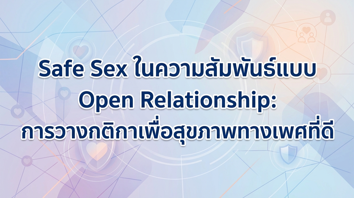 Safe Sex ในความสัมพันธ์แบบ Open Relationship: การวางกติกาเพื่อสุขภาพทางเพศที่ดี