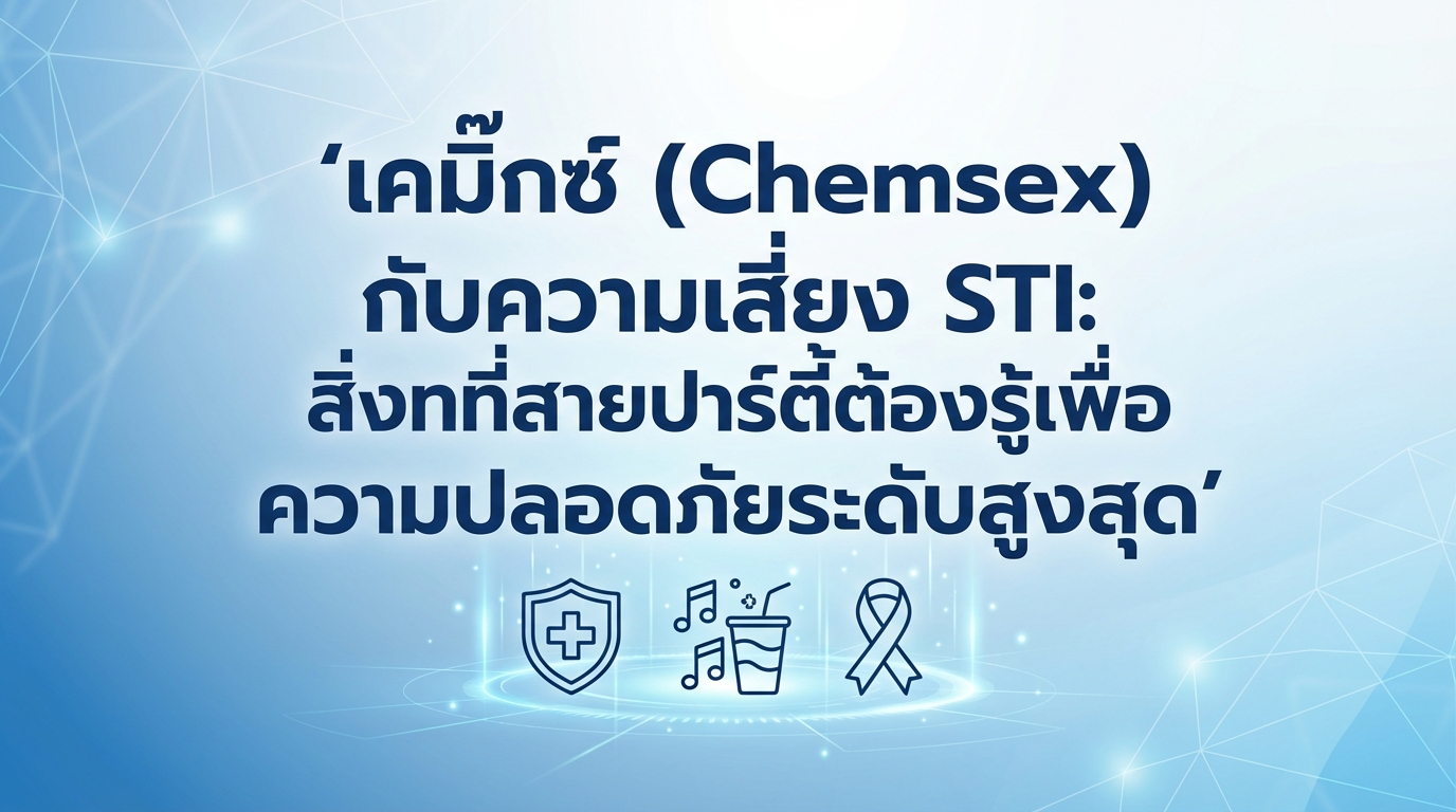เคมี็กซ์ (Chemsex) กับความเสี่ยง STI: สิ่งที่สายปาร์ตี้ต้องรู้เพื่อความปลอดภัยระดับสูงสุด