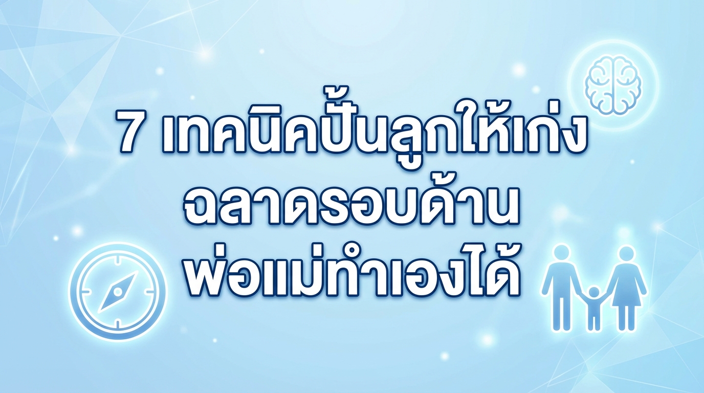 7 เทคนิคปั้นลูกให้เก่ง ฉลาดรอบด้าน พ่อแม่ทำเองได้