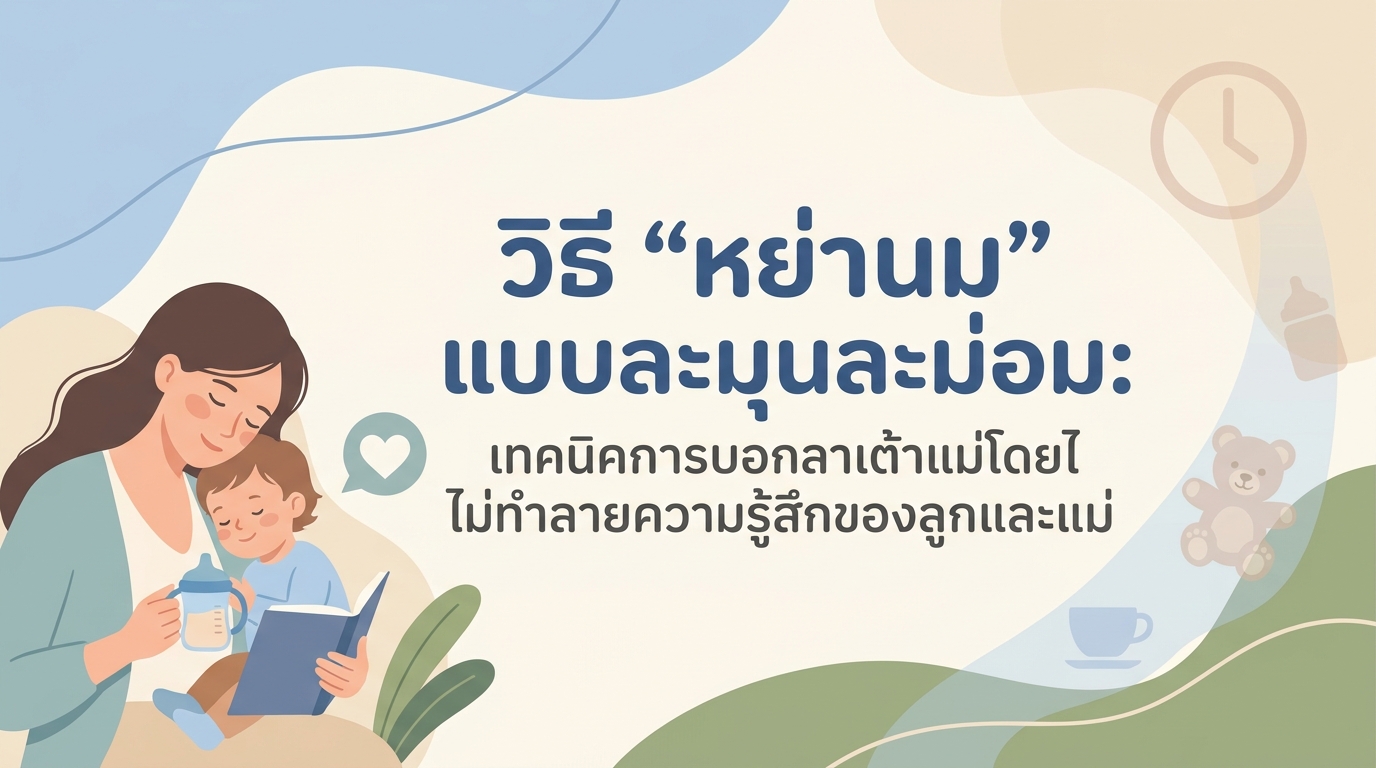 วิธี “หย่านม” แบบละมุนละม่อม: เทคนิคการบอกลาเต้าแม่โดยไม่ทำลายความรู้สึกของลูกและแม่