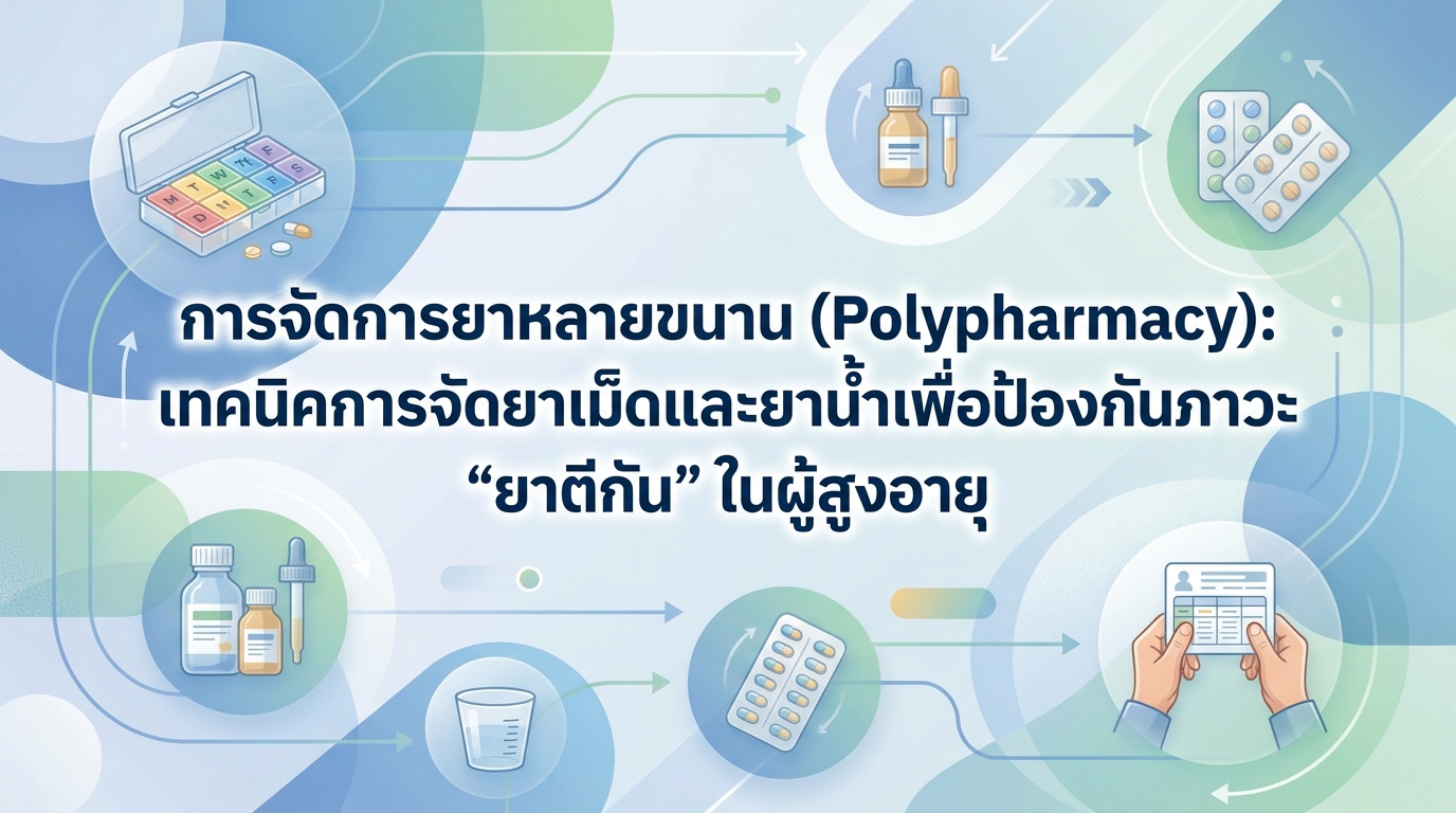 การจัดการยาหลายขนาน (Polypharmacy): เทคนิคการจัดยาเม็ดและยาน้ำเพื่อป้องกันภาวะ “ยาตีกัน” ในผู้สูงอายุ