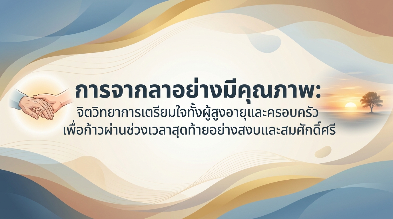 การจากลาอย่างมีคุณภาพ: จิตวิทยาการเตรียมใจทั้งผู้สูงอายุและครอบครัว เพื่อก้าวผ่านช่วงเวลาสุดท้ายอย่างสงบและสมศักดิ์ศรี